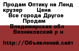 Продам Оптику на Ленд крузер 100 › Цена ­ 10 000 - Все города Другое » Продам   . Владимирская обл.,Вязниковский р-н